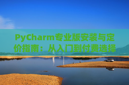 PyCharm专业版安装与定价指南：从入门到付费选择