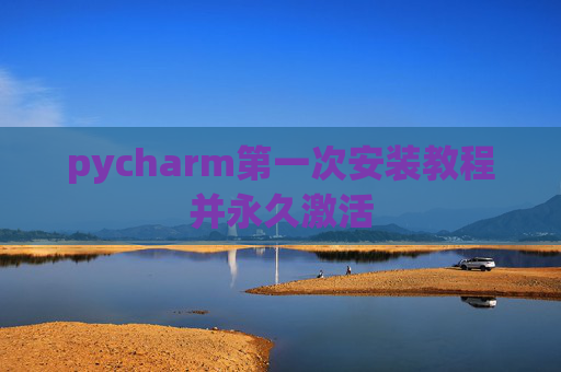 pycharm第一次安装教程并永久激活